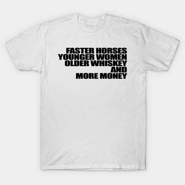 Faster Horses Younger Women Older Whiskey More Money T-Shirt by Gary Esposito